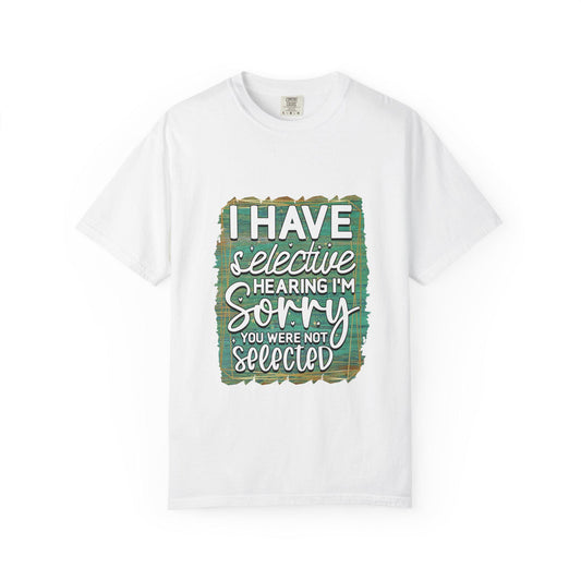 I Have Selective Hearing Unisex Garment-Dyed T-Shirt Funny Gift for Boyfriend, Girlfriend, or Group Tee Sarcastic Humor Shirt - Toddcraft