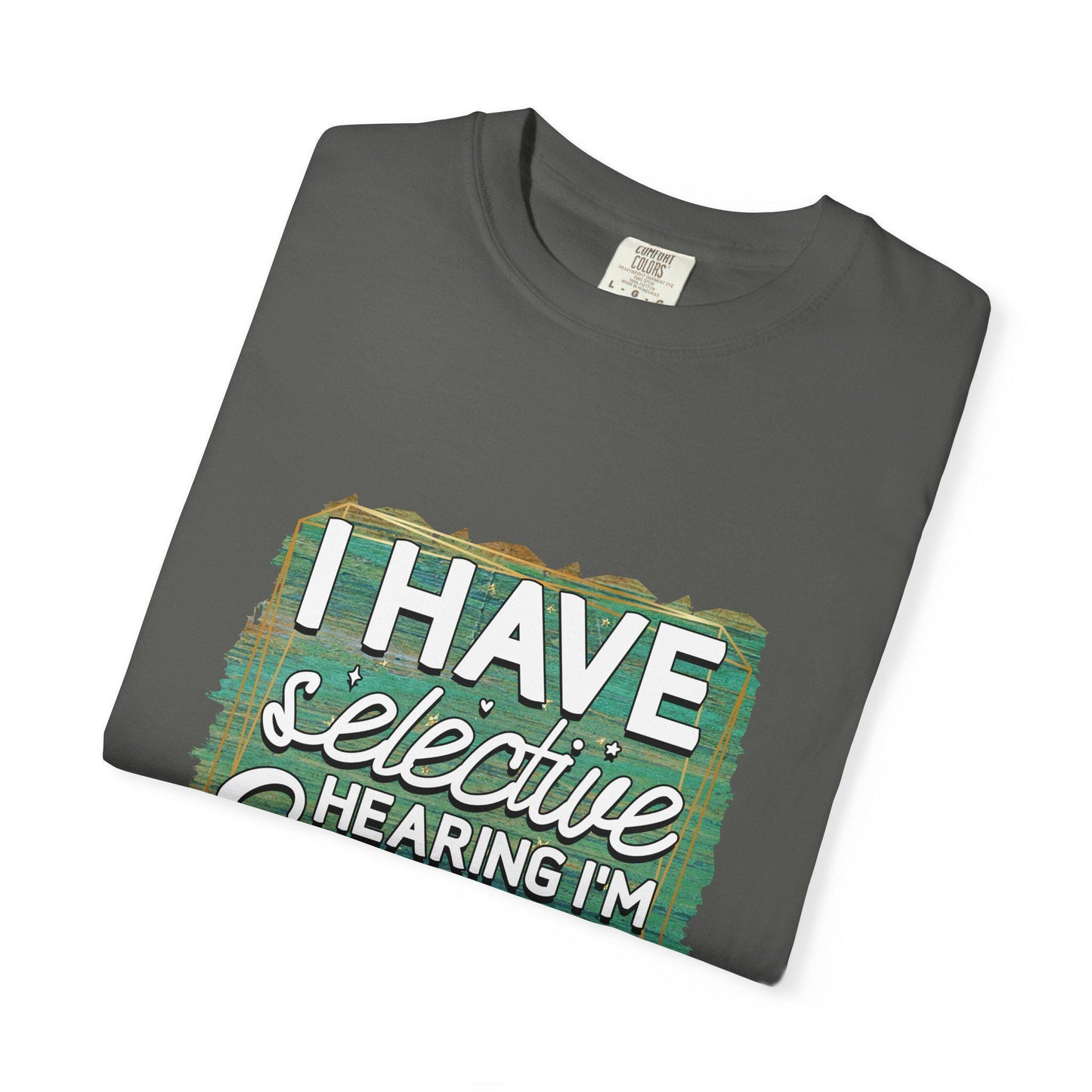I Have Selective Hearing Unisex Garment-Dyed T-Shirt Funny Gift for Boyfriend, Girlfriend, or Group Tee Sarcastic Humor Shirt - Toddcraft