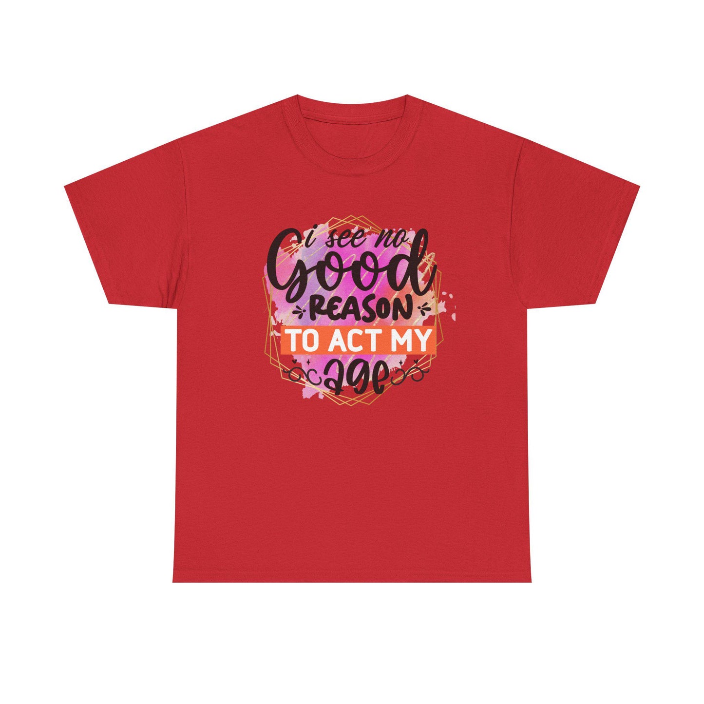 I See No Reason To Act My Age T-Shirt Unisex Heavy Cotton Graphic Tee for Playful Adults & Immature Humor Shirt - Toddcraft