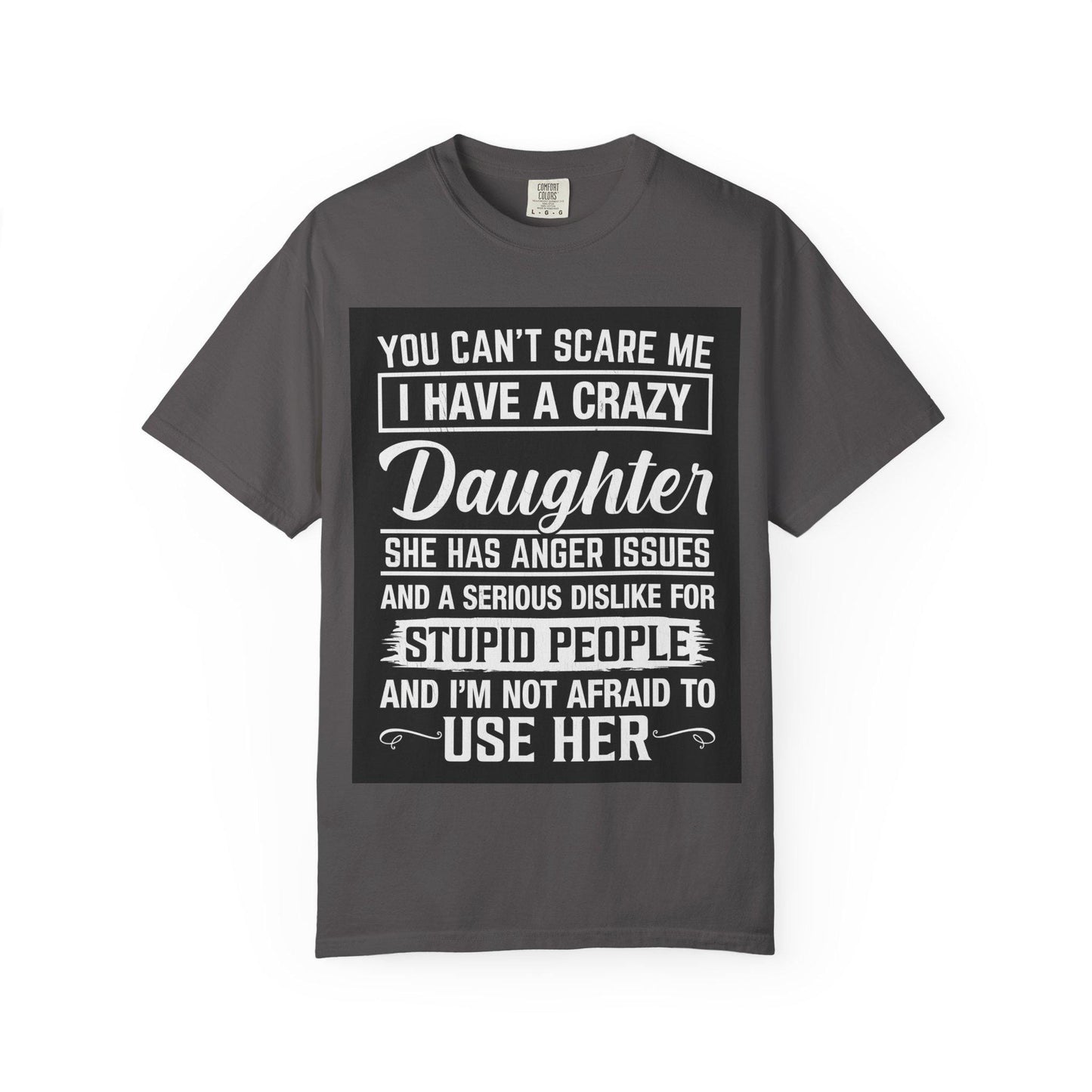 You Can't Scare Me Crazy Daughter T-Shirt Unisex Garment-Dyed Slogan Tee She Has Anger Issues Gift