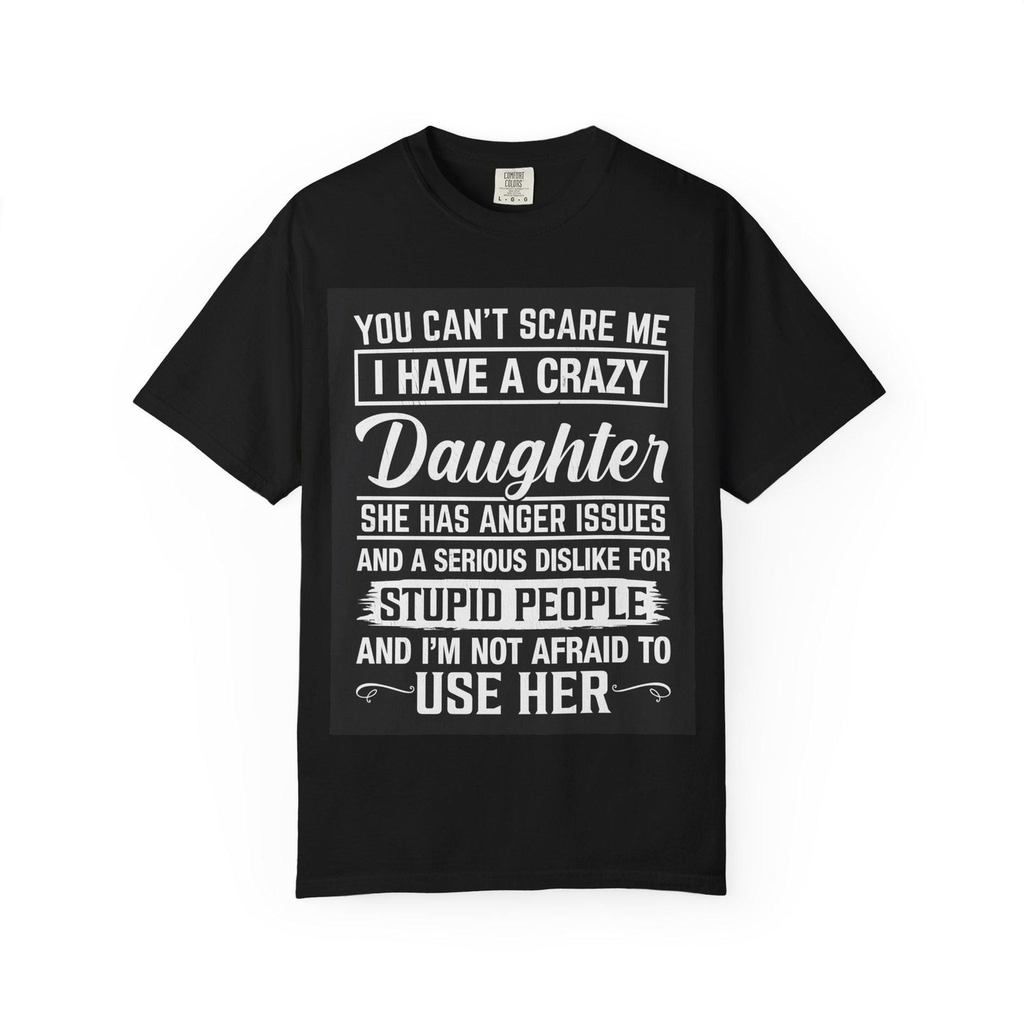 You Can't Scare Me Crazy Daughter T-Shirt Unisex Garment-Dyed Slogan Tee She Has Anger Issues Gift