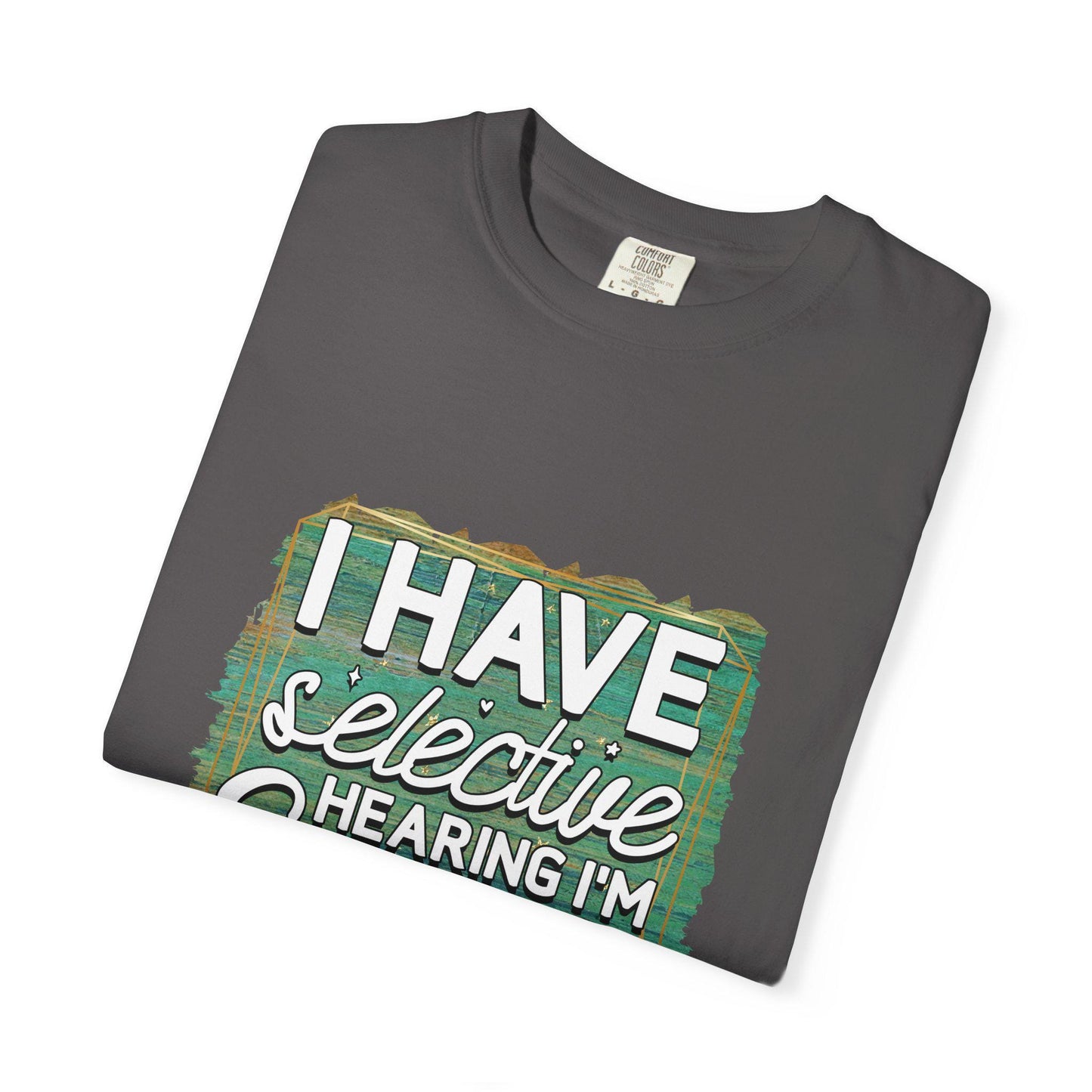 I Have Selective Hearing Unisex Garment-Dyed T-Shirt Funny Gift for Boyfriend, Girlfriend, or Group Tee Sarcastic Humor Shirt - Toddcraft