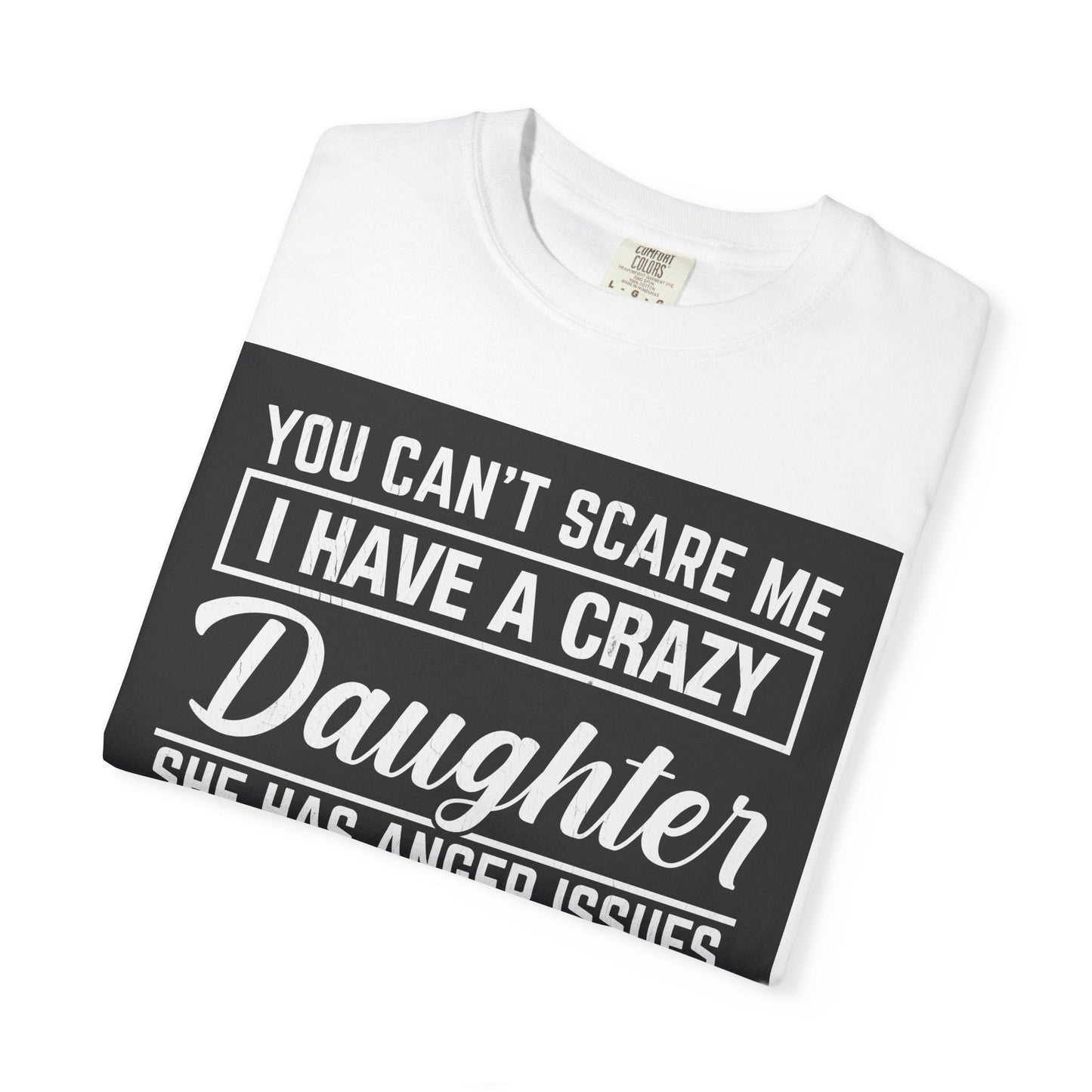 You Can't Scare Me Crazy Daughter T-Shirt Unisex Garment-Dyed Slogan Tee She Has Anger Issues Gift