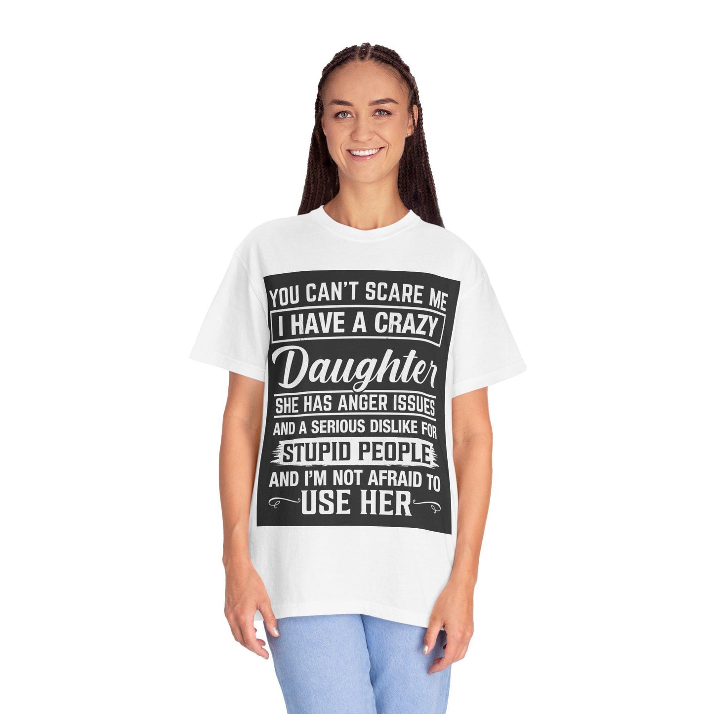 You Can't Scare Me Crazy Daughter T-Shirt Unisex Garment-Dyed Slogan Tee She Has Anger Issues Gift