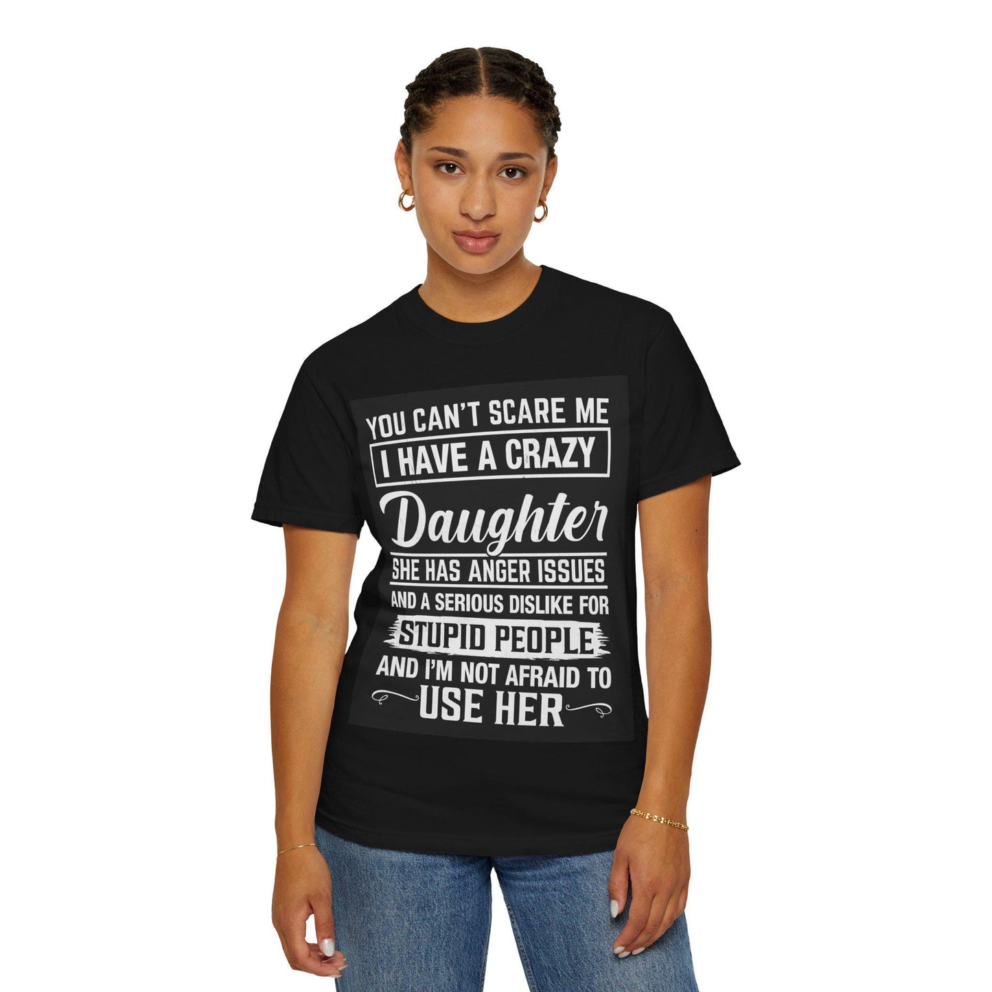 You Can't Scare Me Crazy Daughter T-Shirt Unisex Garment-Dyed Slogan Tee She Has Anger Issues Gift