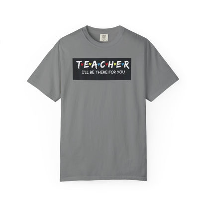 Unisex garment-dyed t-shirt in gray with a colorful "Teacher I'll Be There for You" design.