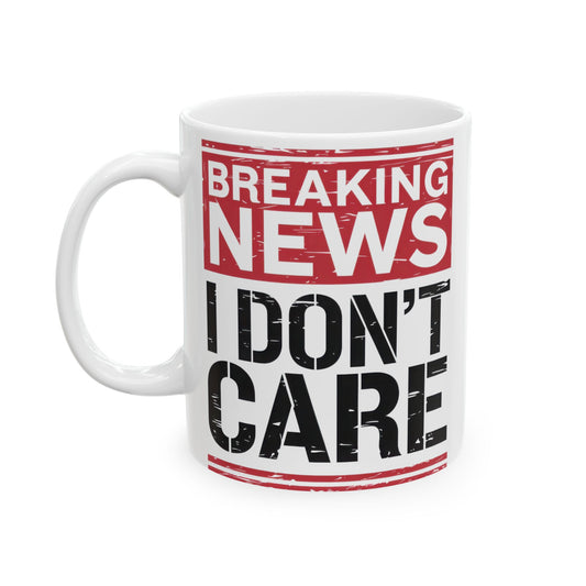 Breaking News I Don't Care - Funny Ceramic Coffee Mug