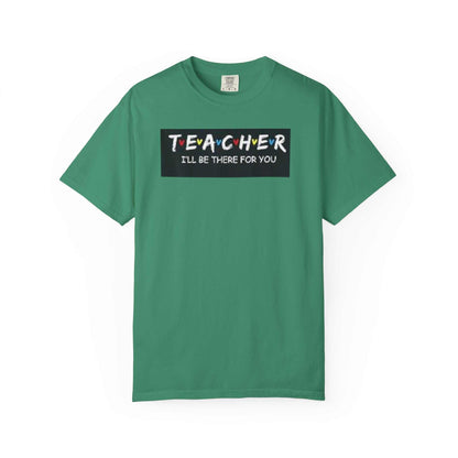 Unisex garment-dyed t-shirt with "Teacher I'll Be There For You" design on green fabric.