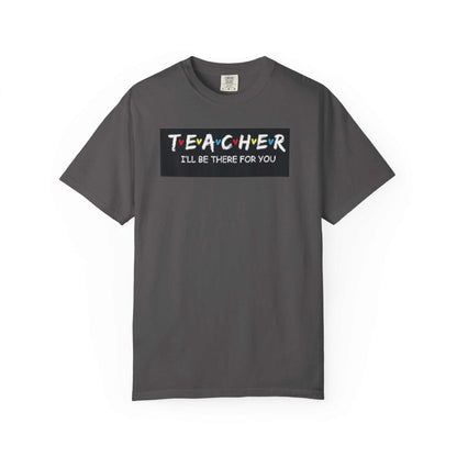 Unisex garment-dyed t-shirt with "Teacher I'll Be There For You" text on a soft-washed, comfortable cotton fabric.