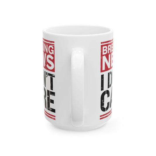 Breaking News I Don't Care - Funny Ceramic Coffee Mug