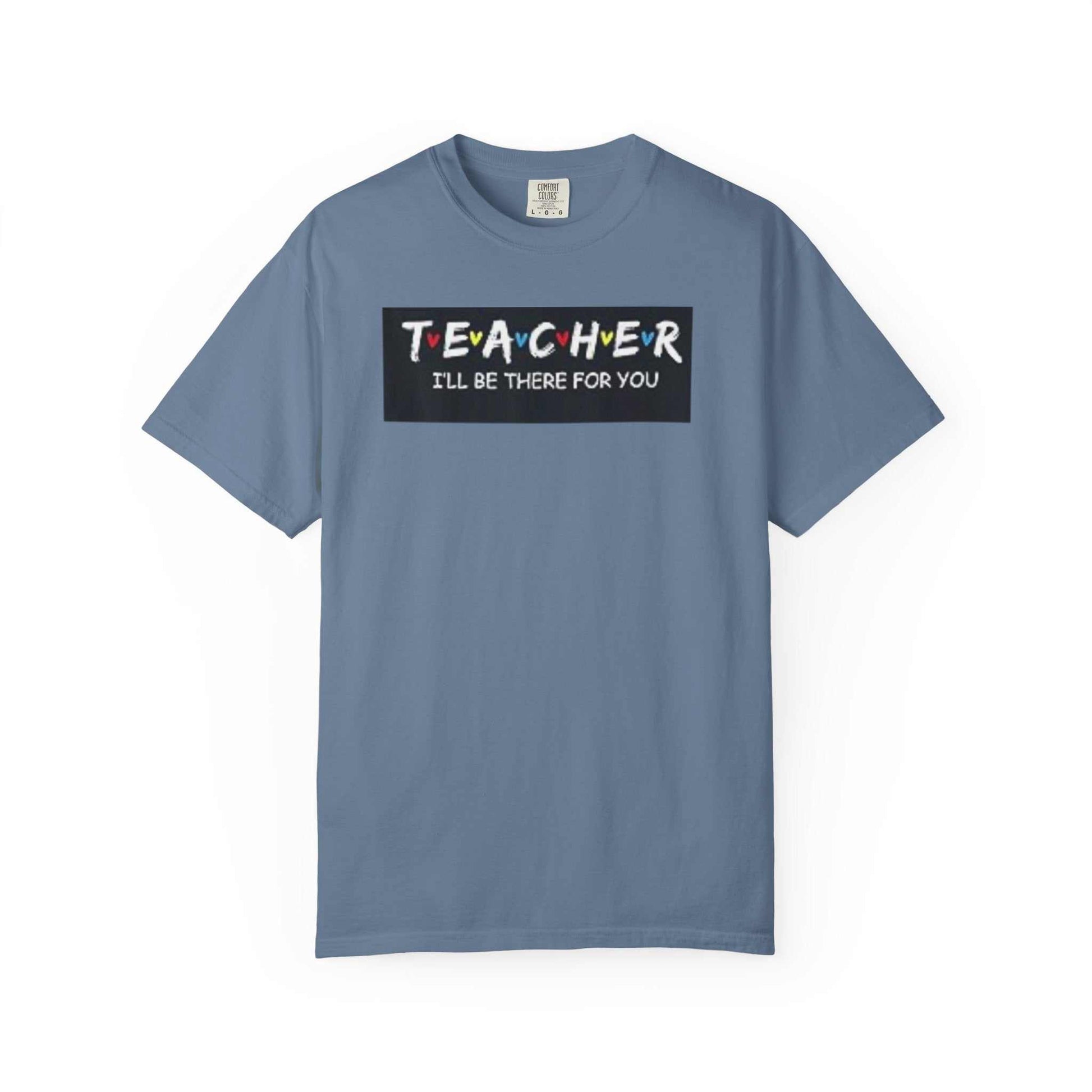 Unisex garment-dyed t-shirt in blue with "Teacher I'll Be There for You" print, made of soft-washed, 100% ring-spun cotton.