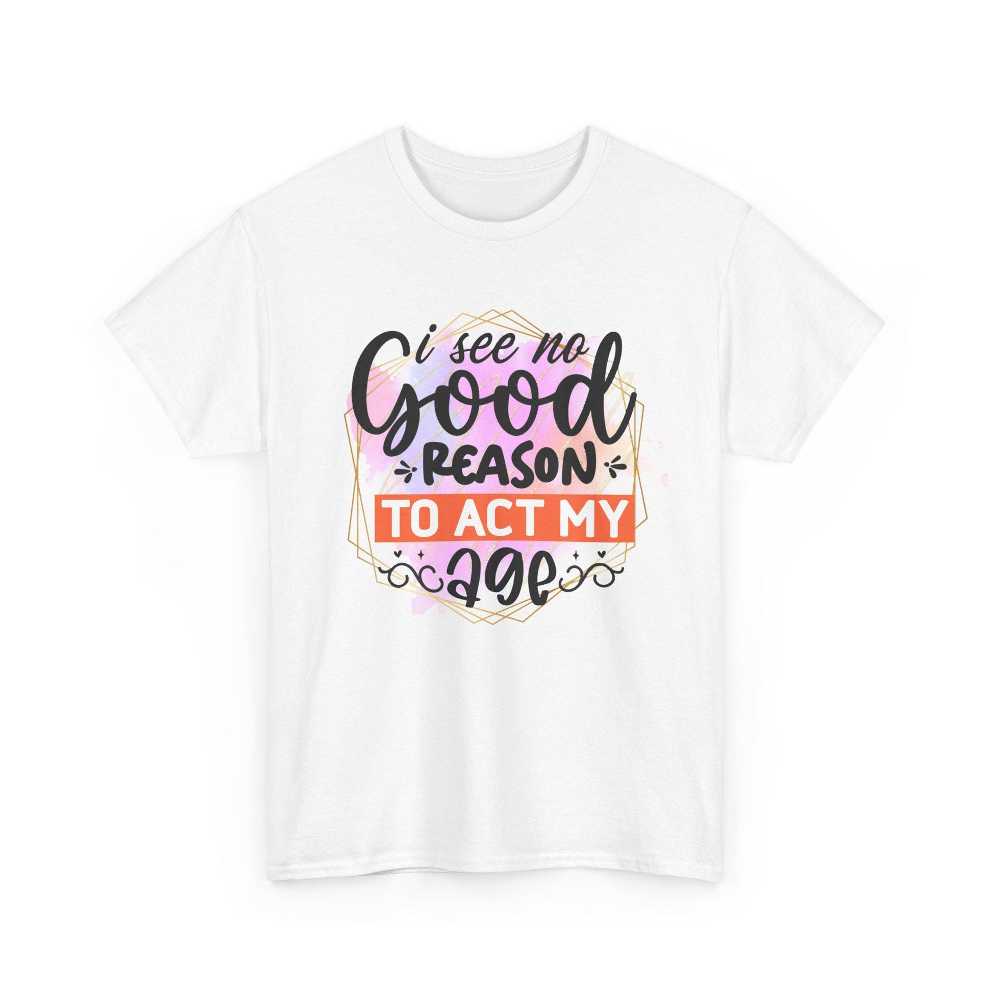 I See No Reason To Act My Age T-Shirt Unisex Heavy Cotton Graphic Tee for Playful Adults & Immature Humor Shirt - Toddcraft