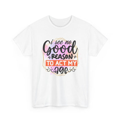 I See No Reason To Act My Age T-Shirt Unisex Heavy Cotton Graphic Tee for Playful Adults & Immature Humor Shirt - Toddcraft