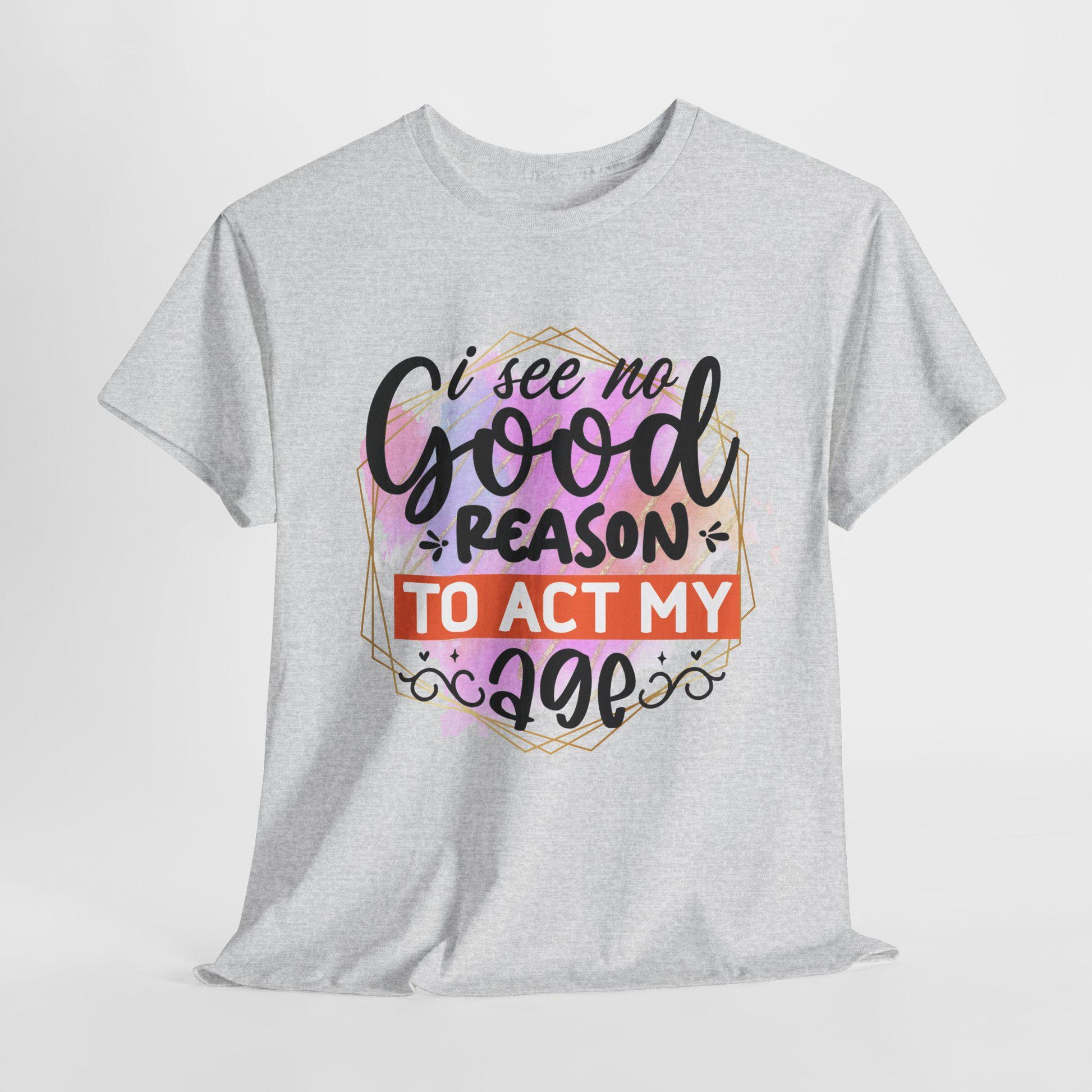 I See No Reason To Act My Age T-Shirt Unisex Heavy Cotton Graphic Tee for Playful Adults & Immature Humor Shirt - Toddcraft