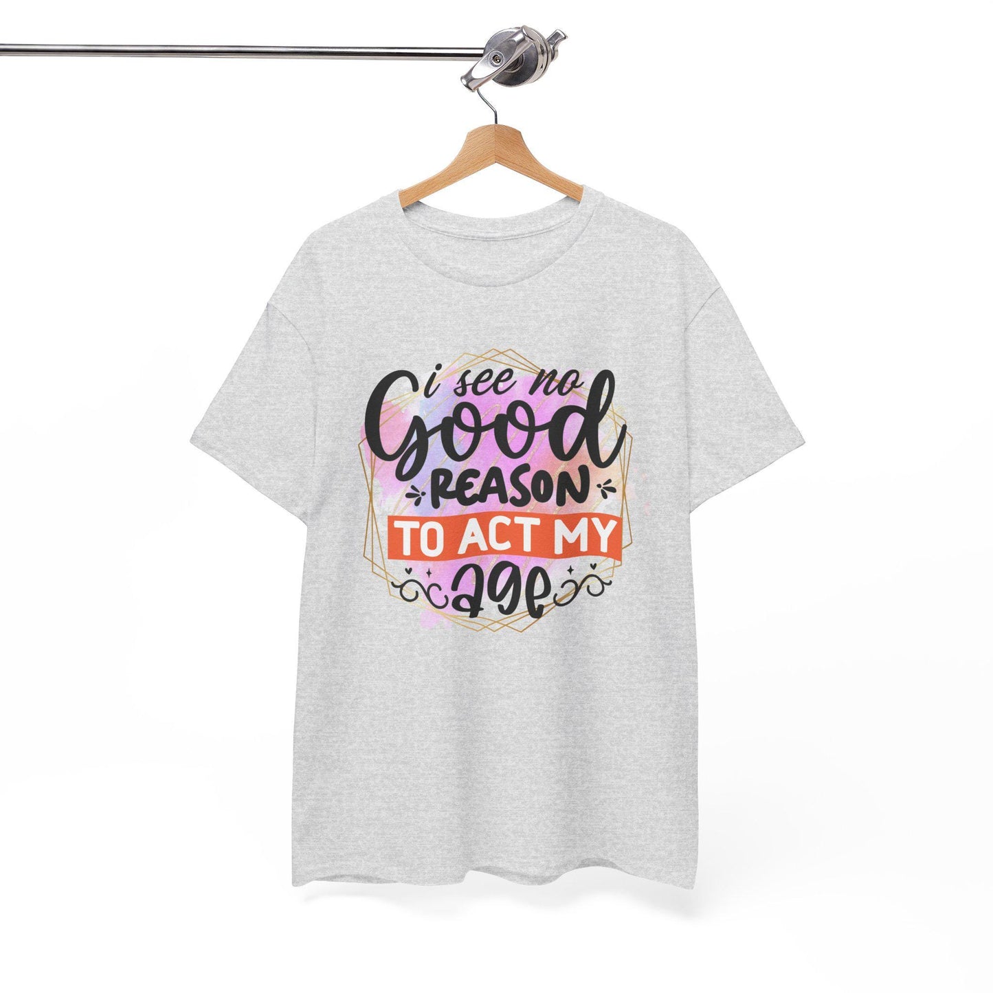 I See No Reason To Act My Age T-Shirt Unisex Heavy Cotton Graphic Tee for Playful Adults & Immature Humor Shirt - Toddcraft