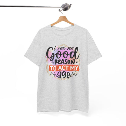 I See No Reason To Act My Age T-Shirt Unisex Heavy Cotton Graphic Tee for Playful Adults & Immature Humor Shirt - Toddcraft