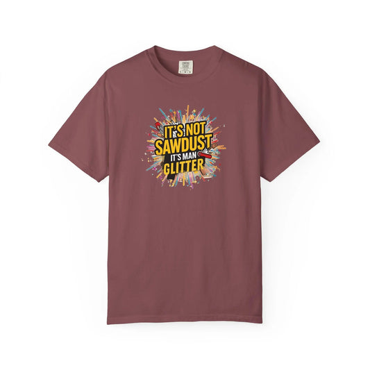 Woodworker Shirt Unisex Garment-Dyed T-Shirt  Funny Carpenter, Artisan & Mason Tee, Not Sawdust Its Man Glitter - Toddcraft