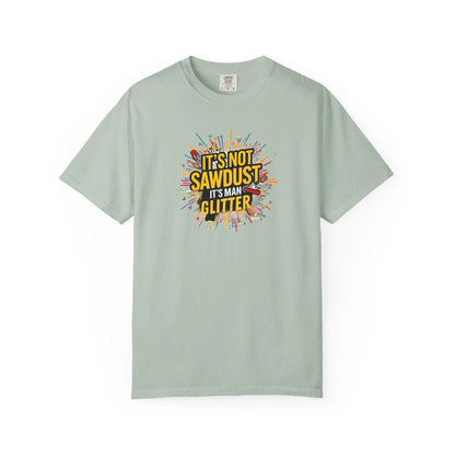 Woodworker Shirt Unisex Garment-Dyed T-Shirt  Funny Carpenter, Artisan & Mason Tee, Not Sawdust Its Man Glitter - Toddcraft