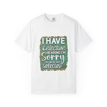 I Have Selective Hearing Unisex Garment-Dyed T-Shirt  Funny Gift for Boyfriend, Girlfriend, or Group Tee  Sarcastic Humor Shirt - Toddcraft