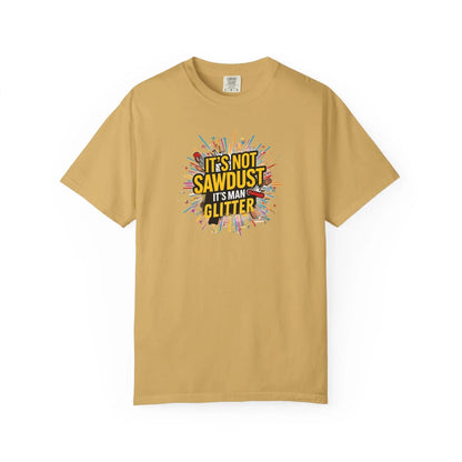 Woodworker Shirt Unisex Garment-Dyed T-Shirt  Funny Carpenter, Artisan & Mason Tee, Not Sawdust Its Man Glitter - Toddcraft
