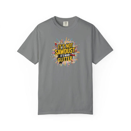 Woodworker Shirt Unisex Garment-Dyed T-Shirt  Funny Carpenter, Artisan & Mason Tee, Not Sawdust Its Man Glitter - Toddcraft