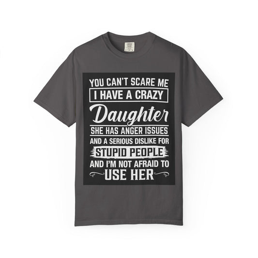 You Can't Scare Me Crazy Daughter T-Shirt Unisex Garment-Dyed Slogan Tee She Has Anger Issues Gift
