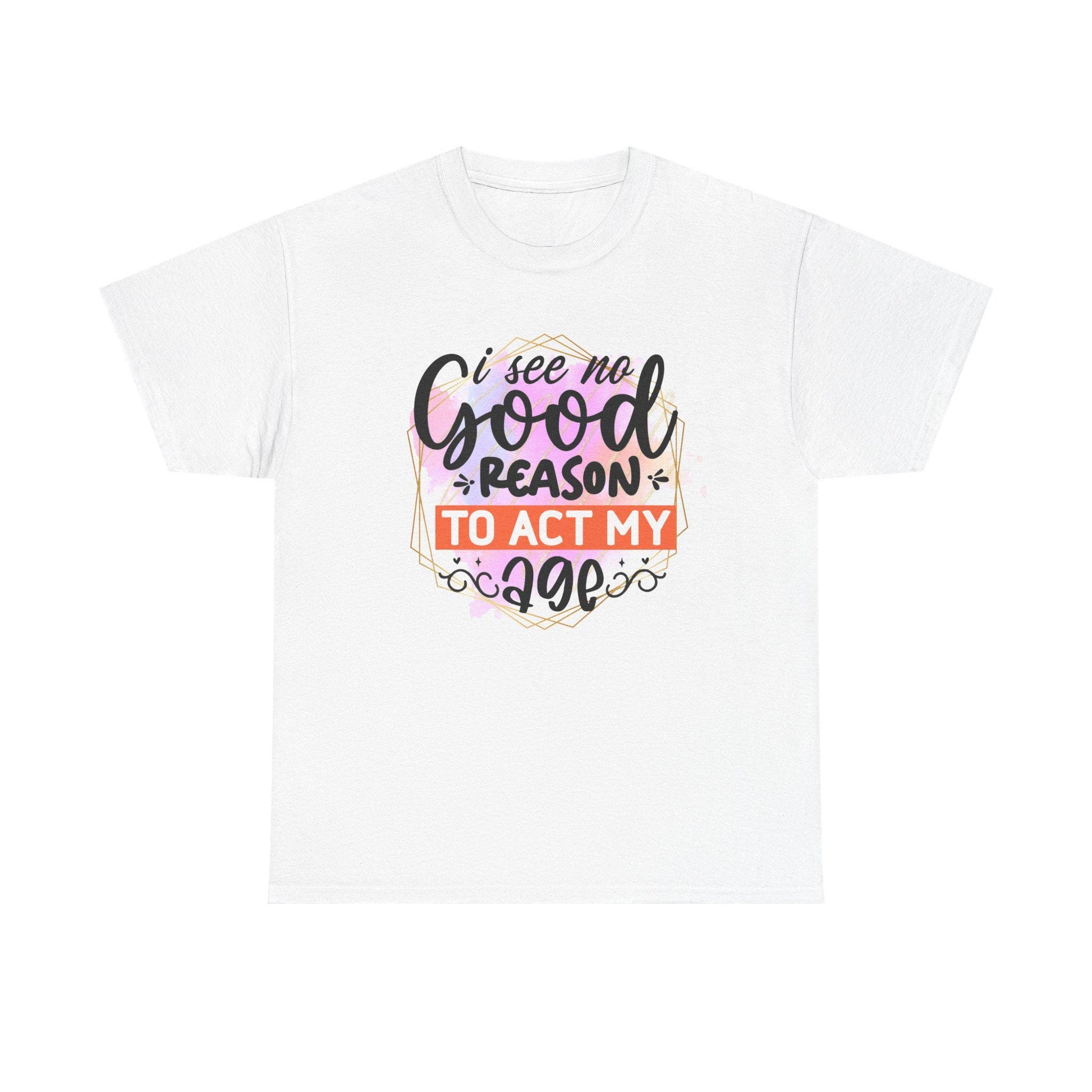 I See No Reason To Act My Age T-Shirt Unisex Heavy Cotton Graphic Tee for Playful Adults & Immature Humor Shirt - Toddcraft