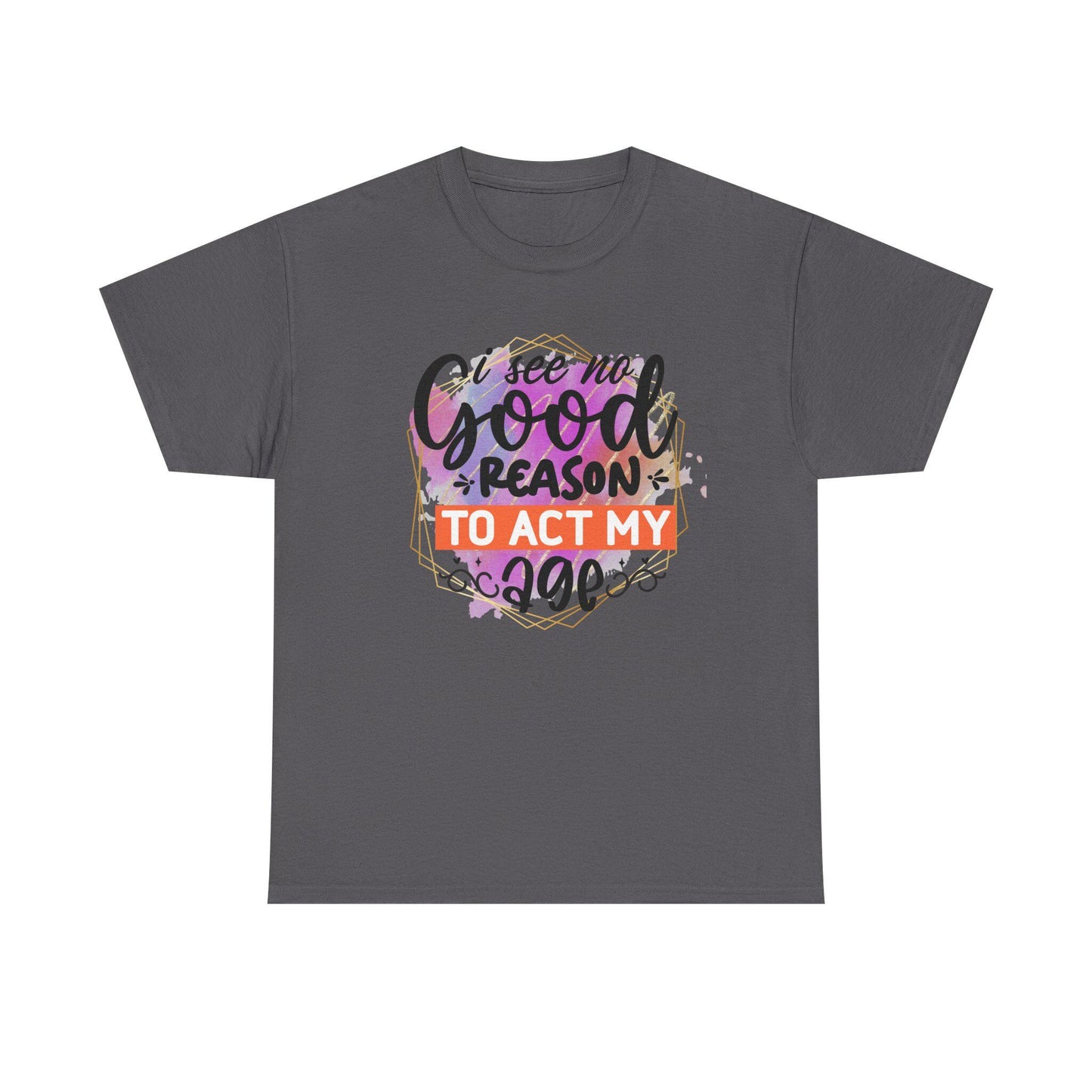 I See No Reason To Act My Age T-Shirt Unisex Heavy Cotton Graphic Tee for Playful Adults & Immature Humor Shirt - Toddcraft