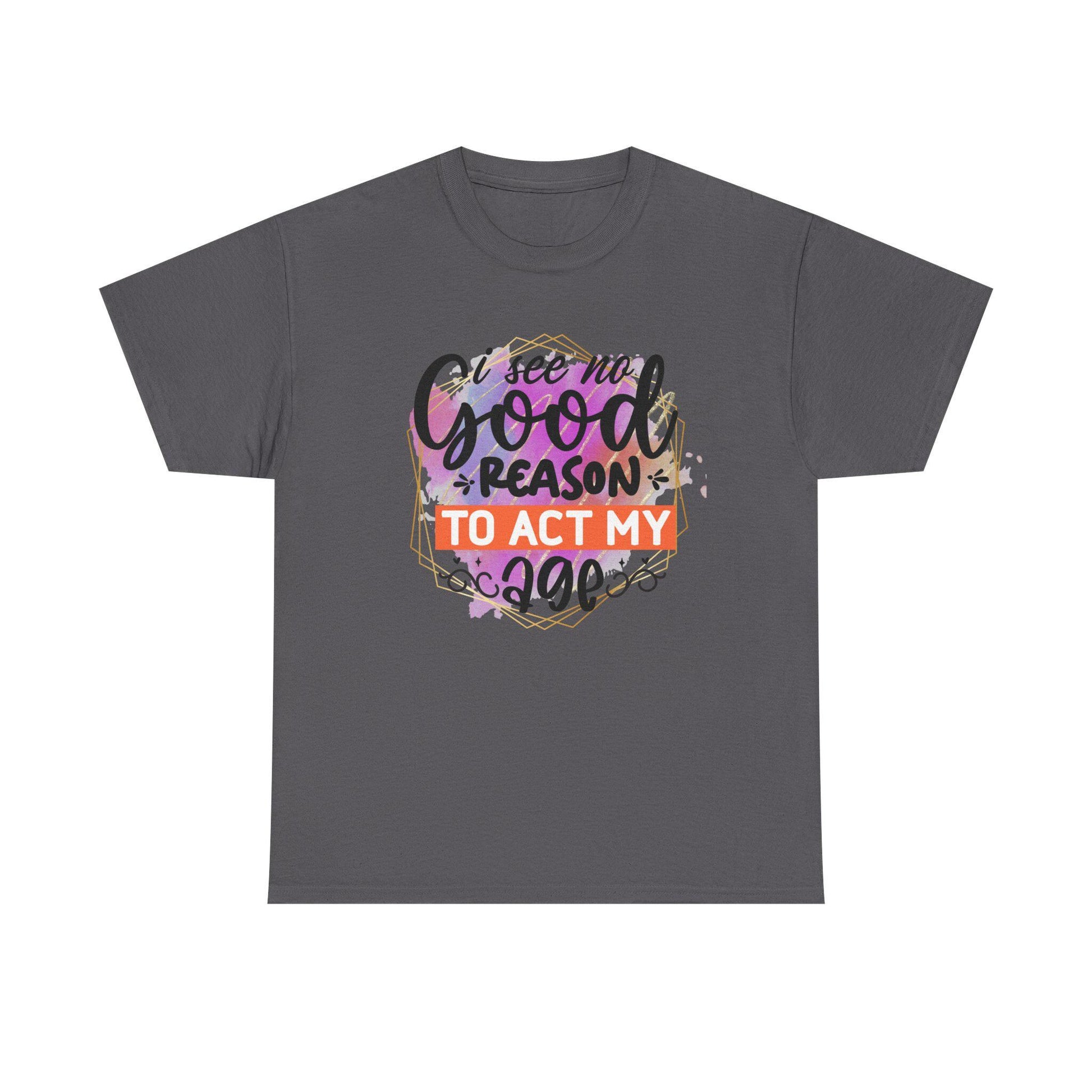 I See No Reason To Act My Age T-Shirt Unisex Heavy Cotton Graphic Tee for Playful Adults & Immature Humor Shirt - Toddcraft