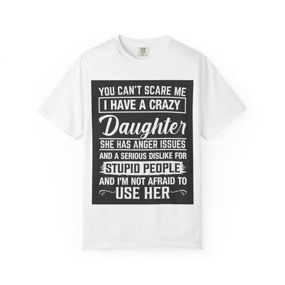 You Can't Scare Me Crazy Daughter T-Shirt Unisex Garment-Dyed Slogan Tee She Has Anger Issues Gift